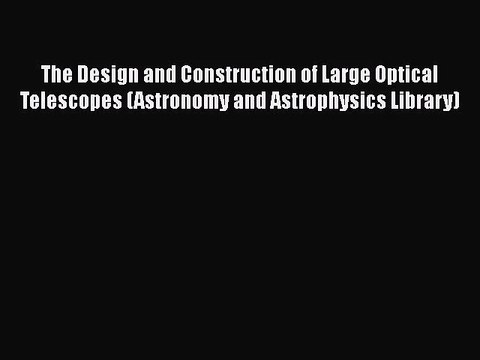 [PDF Download] The Design and Construction of Large Optical Telescopes (Astronomy and Astrophysics