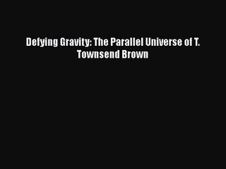 [PDF Download] Defying Gravity: The Parallel Universe of T. Townsend Brown [Read] Online