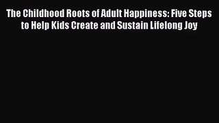 [PDF Download] The Childhood Roots of Adult Happiness: Five Steps to Help Kids Create and Sustain