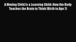 [PDF Download] A Moving Child Is a Learning Child: How the Body Teaches the Brain to Think