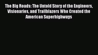 [PDF Download] The Big Roads: The Untold Story of the Engineers Visionaries and Trailblazers