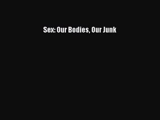 Sex: Our Bodies Our Junk  Free PDF