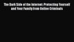 The Dark Side of the Internet: Protecting Yourself and Your Family from Online Criminals  Free