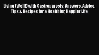 Living (Well!) with Gastroparesis: Answers Advice Tips & Recipes for a Healthier Happier Life