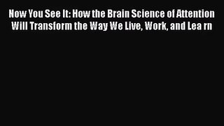 [PDF Download] Now You See It: How the Brain Science of Attention Will Transform the Way We