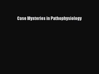 [PDF Download] Case Mysteries in Pathophysiology [Read] Online