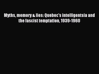 [PDF Download] Myths memory & lies: Quebec's intelligentsia and the fascist temptation 1939-1960