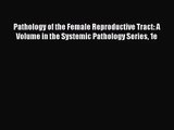 [PDF Download] Pathology of the Female Reproductive Tract: A Volume in the Systemic Pathology