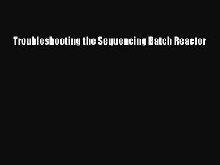 [PDF Download] Troubleshooting the Sequencing Batch Reactor [Read] Online
