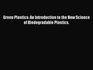 [PDF Download] Green Plastics: An Introduction to the New Science of Biodegradable Plastics.