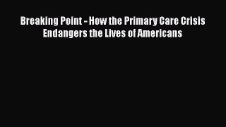 [PDF Download] Breaking Point - How the Primary Care Crisis Endangers the Lives of Americans