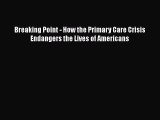 [PDF Download] Breaking Point - How the Primary Care Crisis Endangers the Lives of Americans
