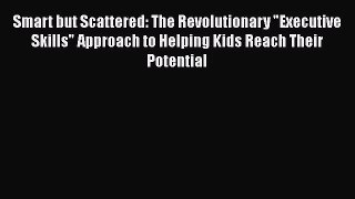 Smart but Scattered: The Revolutionary Executive Skills Approach to Helping Kids Reach Their