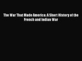 The War That Made America: A Short History of the French and Indian War Read Online PDF
