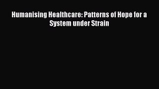 [PDF Download] Humanising Healthcare: Patterns of Hope for a System under Strain [Download]