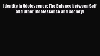 [PDF Download] Identity In Adolescence: The Balance between Self and Other (Adolescence and