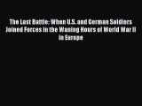 The Last Battle: When U.S. and German Soldiers Joined Forces in the Waning Hours of World War