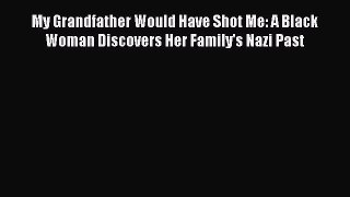 (PDF Download) My Grandfather Would Have Shot Me: A Black Woman Discovers Her Family's Nazi