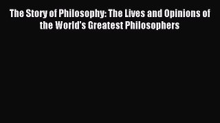 (PDF Download) The Story of Philosophy: The Lives and Opinions of the World's Greatest Philosophers