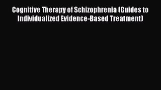 Cognitive Therapy of Schizophrenia (Guides to Individualized Evidence-Based Treatment)  Read