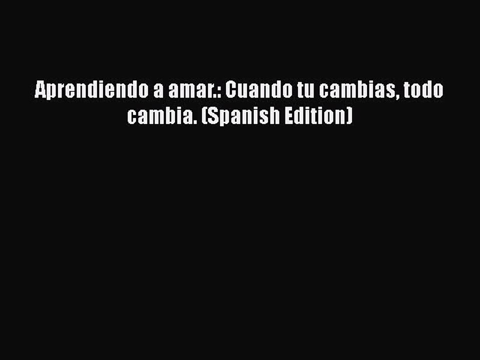 [PDF Download] Aprendiendo a amar.: Cuando tu cambias todo cambia. (Spanish Edition) [PDF]