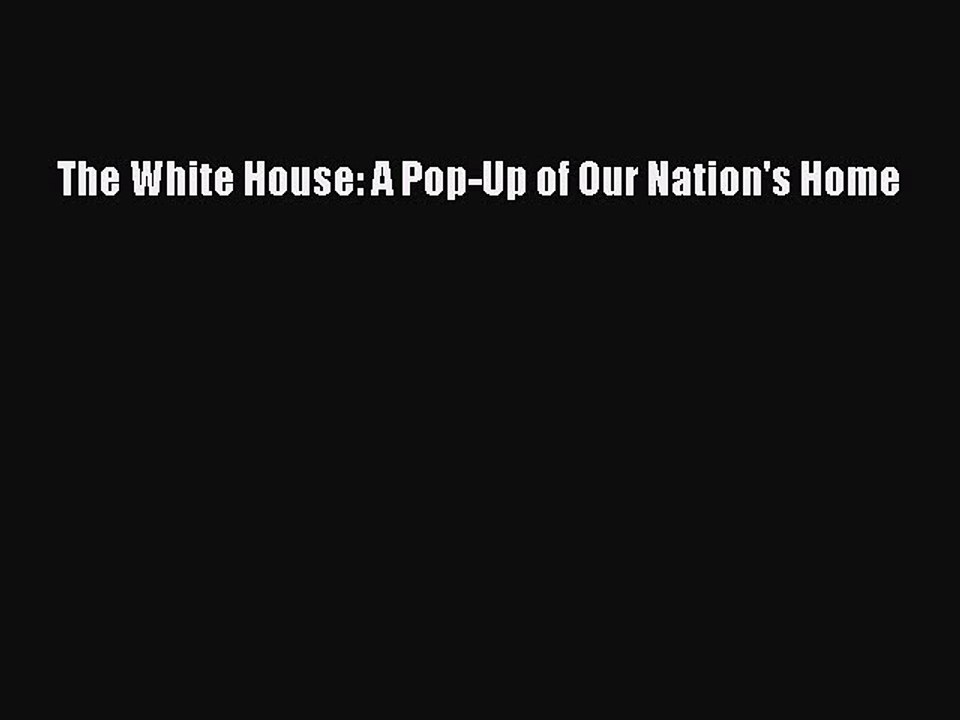 [PDF Download] The White House: A Pop-Up of Our Nation's Home [Download] Online