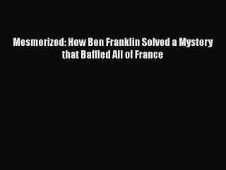 [PDF Download] Mesmerized: How Ben Franklin Solved a Mystery that Baffled All of France [Download]