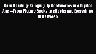 [PDF Download] Born Reading: Bringing Up Bookworms in a Digital Age -- From Picture Books to