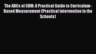 [PDF Download] The ABCs of CBM: A Practical Guide to Curriculum-Based Measurement (Practical