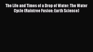 [PDF Download] The Life and Times of a Drop of Water: The Water Cycle (Raintree Fusion: Earth