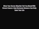 What Your Doctor May Not Tell You About(TM): Breast Cancer: How Hormone Balance Can Help Save