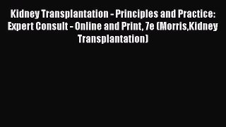 Kidney Transplantation - Principles and Practice: Expert Consult - Online and Print 7e (MorrisKidney