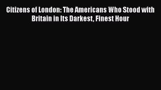 Citizens of London: The Americans Who Stood with Britain in Its Darkest Finest Hour  PDF Download