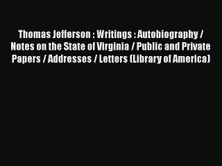 Thomas Jefferson : Writings : Autobiography / Notes on the State of Virginia / Public and Private