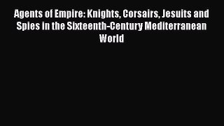 Agents of Empire: Knights Corsairs Jesuits and Spies in the Sixteenth-Century Mediterranean