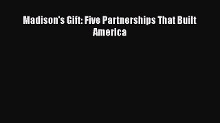 [PDF Download] Madison's Gift: Five Partnerships That Built America [Download] Online