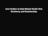 Case Studies in Infant Mental Health: Risk Resiliency and Relationships  Free Books