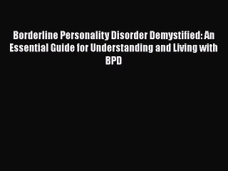 Borderline Personality Disorder Demystified: An Essential Guide for Understanding and Living