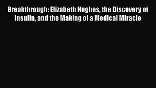 Breakthrough: Elizabeth Hughes the Discovery of Insulin and the Making of a Medical Miracle