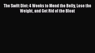 The Swift Diet: 4 Weeks to Mend the Belly Lose the Weight and Get Rid of the Bloat  PDF Download