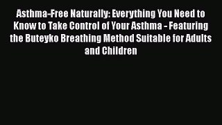 Asthma-Free Naturally: Everything You Need to Know to Take Control of Your Asthma - Featuring