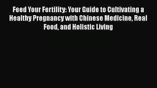 Feed Your Fertility: Your Guide to Cultivating a Healthy Pregnancy with Chinese Medicine Real
