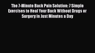 The 7-Minute Back Pain Solution: 7 Simple Exercises to Heal Your Back Without Drugs or Surgery