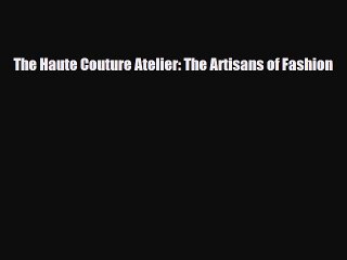 [PDF Download] The Haute Couture Atelier: The Artisans of Fashion [Read] Online