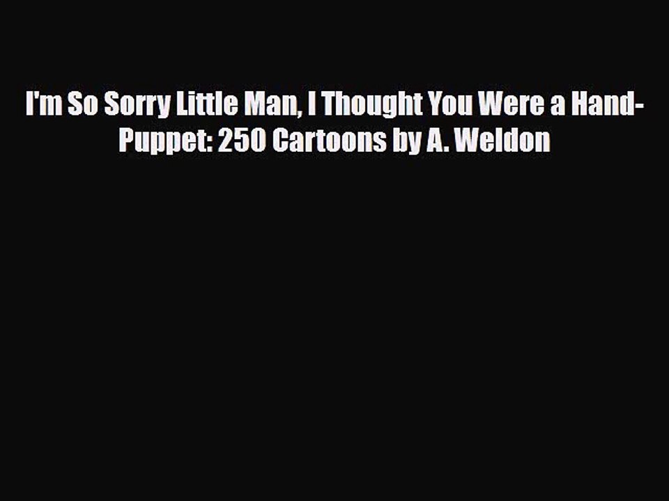 [PDF Download] I'm So Sorry Little Man I Thought You Were a Hand-Puppet: 250 Cartoons by A.
