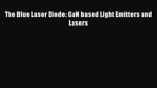 [PDF Download] The Blue Laser Diode: GaN based Light Emitters and Lasers [Read] Full Ebook