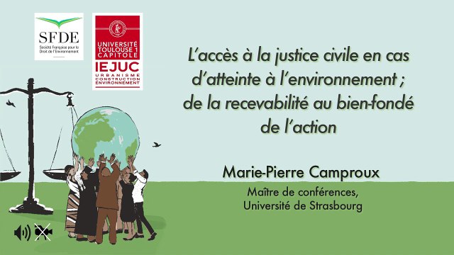 IEJUC-SFDE_ Le droit d'accès à la justice en matière d'environnement -13- L'accès à la justice civile en cas d'atteinte à l'environnement ; de la recevabilité au bien-fondé de l'action (audio), Marie-P. Camproux, Maître de conférences, Uté de Strasbourg