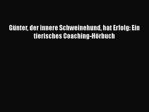 [PDF Download] Günter der innere Schweinehund hat Erfolg: Ein tierisches Coaching-Hörbuch [Read]