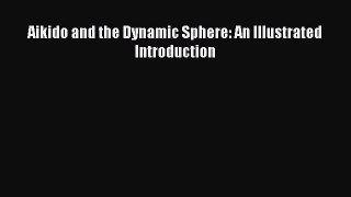 Aikido and the Dynamic Sphere: An Illustrated Introduction  Free PDF
