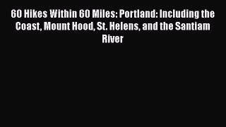 60 Hikes Within 60 Miles: Portland: Including the Coast Mount Hood St. Helens and the Santiam